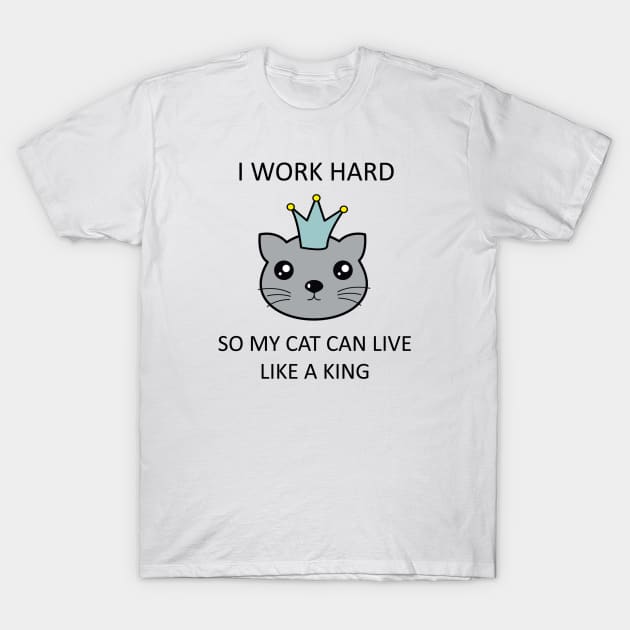 I work hard so my cat can live like a king T-Shirt by Mint Cloud Art Studio